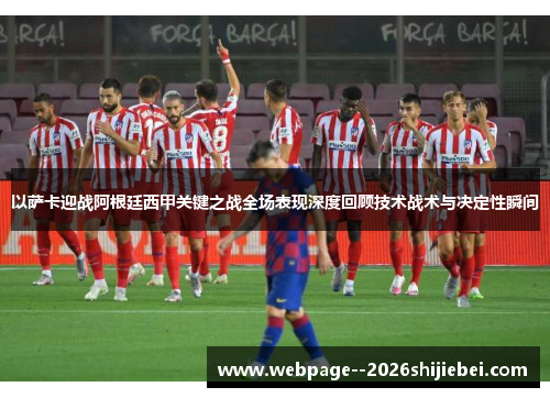 以萨卡迎战阿根廷西甲关键之战全场表现深度回顾技术战术与决定性瞬间 以萨卡迎战阿根廷西甲关键之战全场表现深度回顾技术战术与决定性瞬间