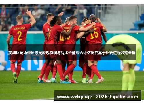 美洲杯赛场替补球员表现影响与战术价值综合评估研究基于比赛进程数据分析 美洲杯赛场替补球员表现影响与战术价值综合评估研究基于比赛进程数据分析
