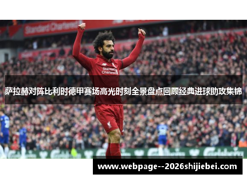 萨拉赫对阵比利时德甲赛场高光时刻全景盘点回顾经典进球助攻集锦