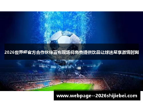 2026世界杯官方合作伙伴宣布现场将免费提供饮品让球迷尽享激情时刻 2026世界杯官方合作伙伴宣布现场将免费提供饮品让球迷尽享激情时刻