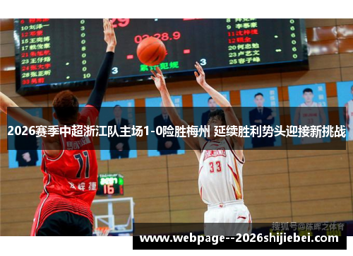2026赛季中超浙江队主场1-0险胜梅州 延续胜利势头迎接新挑战