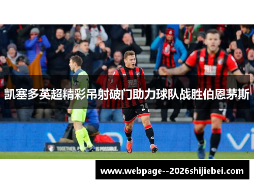 凯塞多英超精彩吊射破门助力球队战胜伯恩茅斯