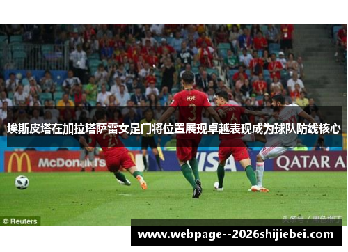 埃斯皮塔在加拉塔萨雷女足门将位置展现卓越表现成为球队防线核心 埃斯皮塔在加拉塔萨雷女足门将位置展现卓越表现成为球队防线核心