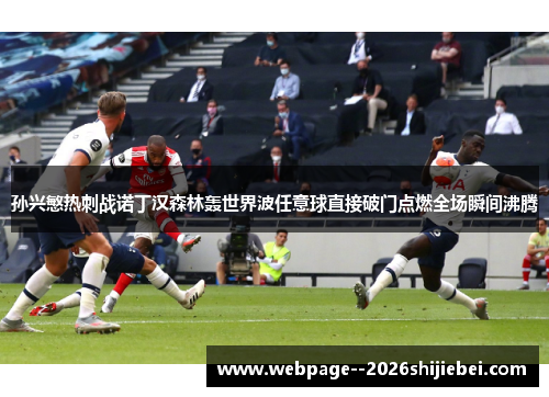 孙兴慜热刺战诺丁汉森林轰世界波任意球直接破门点燃全场瞬间沸腾