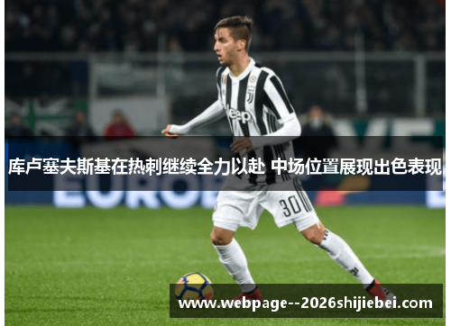 库卢塞夫斯基在热刺继续全力以赴 中场位置展现出色表现 库卢塞夫斯基在热刺继续全力以赴 中场位置展现出色表现