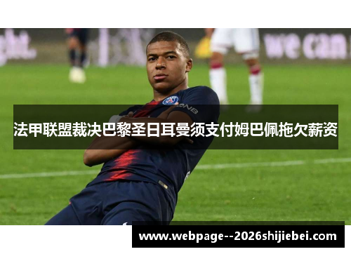 法甲联盟裁决巴黎圣日耳曼须支付姆巴佩拖欠薪资 法甲联盟裁决巴黎圣日耳曼须支付姆巴佩拖欠薪资