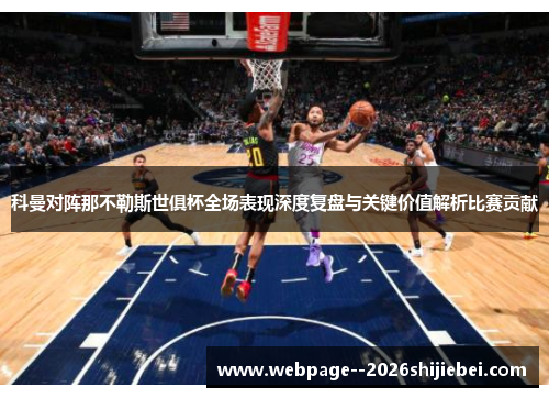 科曼对阵那不勒斯世俱杯全场表现深度复盘与关键价值解析比赛贡献 科曼对阵那不勒斯世俱杯全场表现深度复盘与关键价值解析比赛贡献