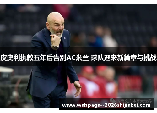 皮奥利执教五年后告别AC米兰 球队迎来新篇章与挑战
