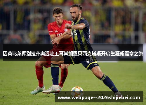 因莫比莱挥别拉齐奥远赴土耳其加盟贝西克塔斯开启生涯新篇章之旅 因莫比莱挥别拉齐奥远赴土耳其加盟贝西克塔斯开启生涯新篇章之旅