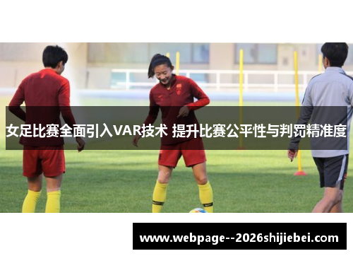 女足比赛全面引入VAR技术 提升比赛公平性与判罚精准度