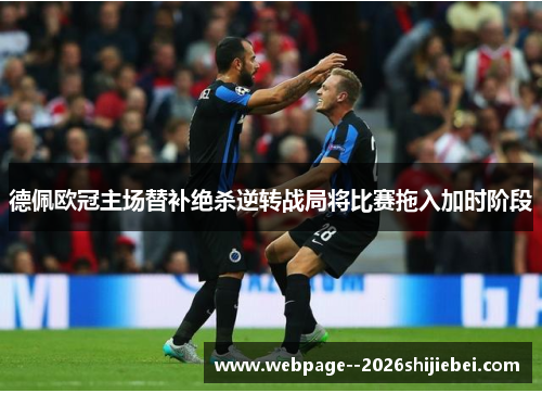 德佩欧冠主场替补绝杀逆转战局将比赛拖入加时阶段