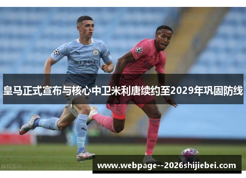 皇马正式宣布与核心中卫米利唐续约至2029年巩固防线 皇马正式宣布与核心中卫米利唐续约至2029年巩固防线