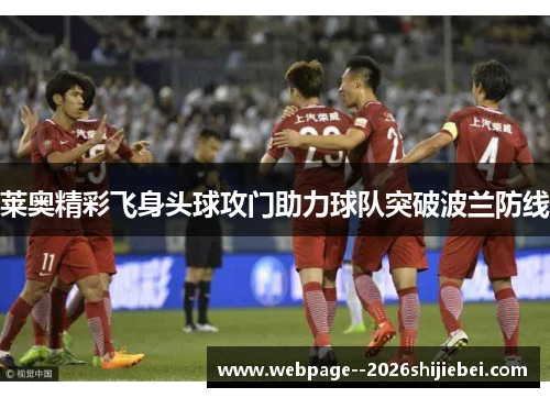 莱奥精彩飞身头球攻门助力球队突破波兰防线 莱奥精彩飞身头球攻门助力球队突破波兰防线