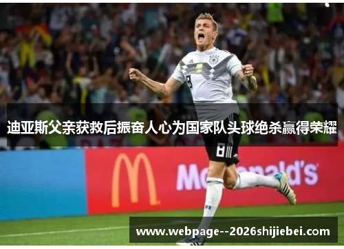 迪亚斯父亲获救后振奋人心为国家队头球绝杀赢得荣耀 迪亚斯父亲获救后振奋人心为国家队头球绝杀赢得荣耀