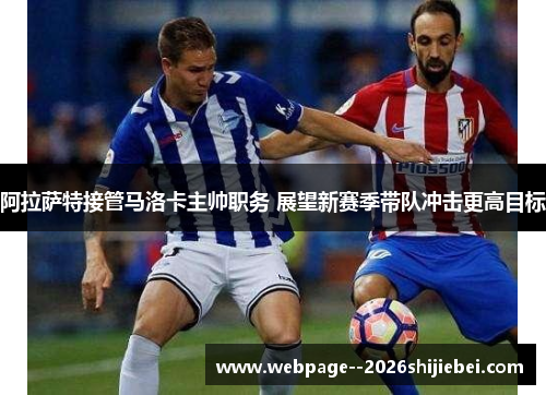 阿拉萨特接管马洛卡主帅职务 展望新赛季带队冲击更高目标 阿拉萨特接管马洛卡主帅职务 展望新赛季带队冲击更高目标
