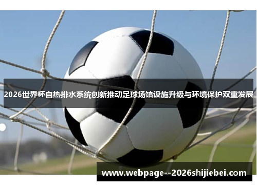 2026世界杯自热排水系统创新推动足球场馆设施升级与环境保护双重发展 2026世界杯自热排水系统创新推动足球场馆设施升级与环境保护双重发展