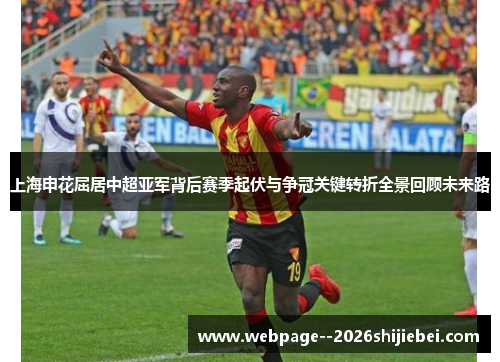 上海申花屈居中超亚军背后赛季起伏与争冠关键转折全景回顾未来路 上海申花屈居中超亚军背后赛季起伏与争冠关键转折全景回顾未来路