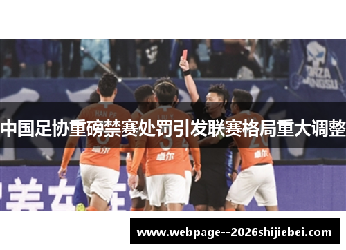 中国足协重磅禁赛处罚引发联赛格局重大调整 中国足协重磅禁赛处罚引发联赛格局重大调整