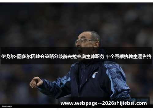 伊戈尔·图多尔因转会策略分歧辞去拉齐奥主帅职务 半个赛季执教生涯告终 伊戈尔·图多尔因转会策略分歧辞去拉齐奥主帅职务 半个赛季执教生涯告终