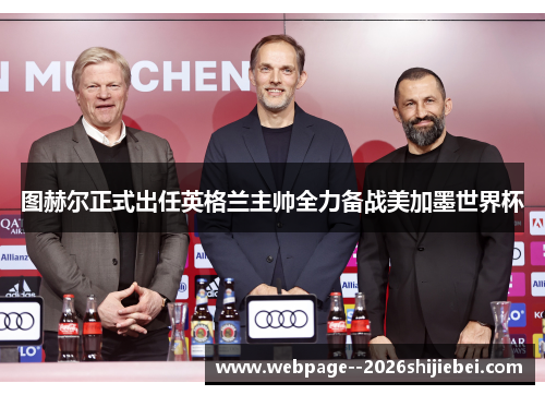 图赫尔正式出任英格兰主帅全力备战美加墨世界杯