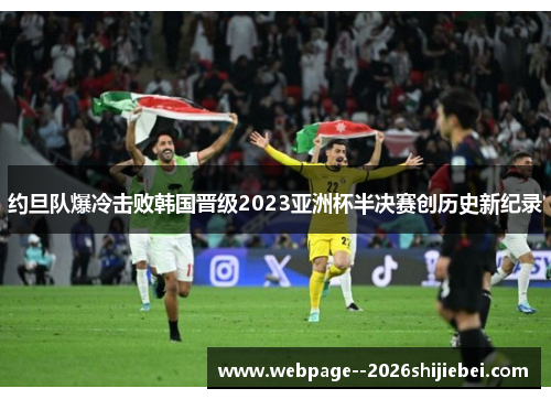 约旦队爆冷击败韩国晋级2023亚洲杯半决赛创历史新纪录 约旦队爆冷击败韩国晋级2023亚洲杯半决赛创历史新纪录