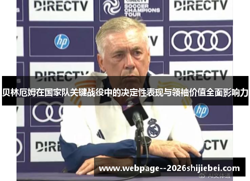 贝林厄姆在国家队关键战役中的决定性表现与领袖价值全面影响力 贝林厄姆在国家队关键战役中的决定性表现与领袖价值全面影响力