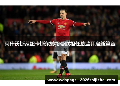 阿什沃斯从纽卡斯尔转投曼联担任总监开启新篇章 阿什沃斯从纽卡斯尔转投曼联担任总监开启新篇章