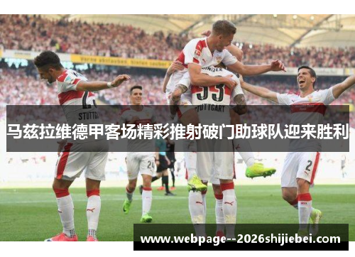 马兹拉维德甲客场精彩推射破门助球队迎来胜利 马兹拉维德甲客场精彩推射破门助球队迎来胜利