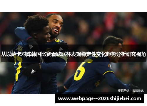 从以萨卡对阵韩国比赛看欧联杯表现稳定性变化趋势分析研究视角 从以萨卡对阵韩国比赛看欧联杯表现稳定性变化趋势分析研究视角