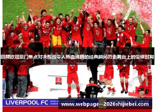 回顾欧冠豪门焦点对决那些令人热血沸腾的经典瞬间历史舞台上的荣耀时刻 回顾欧冠豪门焦点对决那些令人热血沸腾的经典瞬间历史舞台上的荣耀时刻