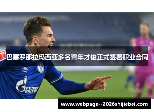 巴塞罗那拉玛西亚多名青年才俊正式签署职业合同 巴塞罗那拉玛西亚多名青年才俊正式签署职业合同