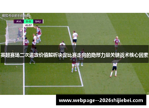 英超赛场二次进攻价值解析决定比赛走向的隐形力量关键战术核心因素 英超赛场二次进攻价值解析决定比赛走向的隐形力量关键战术核心因素